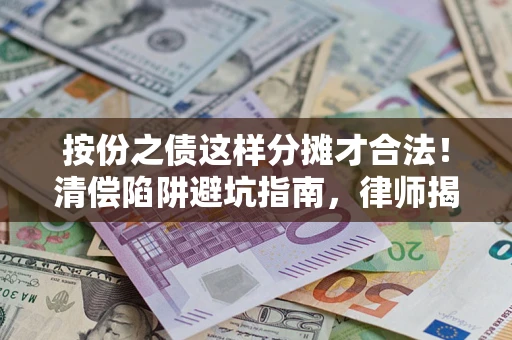 武汉按份之债这样分摊才合法！清偿陷阱避坑指南，律师揭秘关键条款