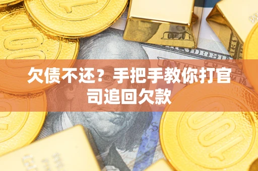 武汉欠债不还？手把手教你打官司追回欠款