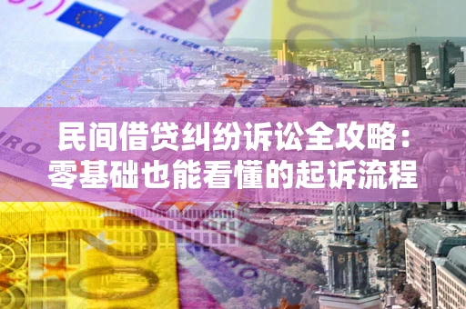 武汉民间借贷纠纷诉讼全攻略：零基础也能看懂的起诉流程与证据整理指南