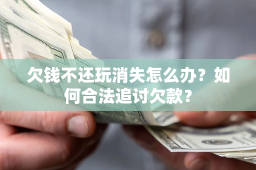 武汉欠钱不还玩消失怎么办？如何合法追讨欠款？