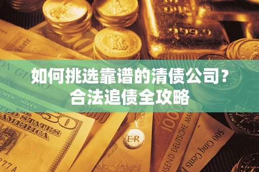 武汉如何挑选靠谱的清债公司？合法追债全攻略