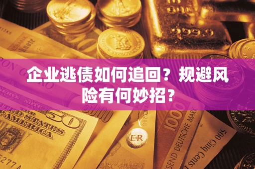 武汉企业逃债如何追回？规避风险有何妙招？