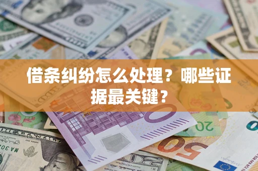 武汉借条纠纷怎么处理？哪些证据最关键？
