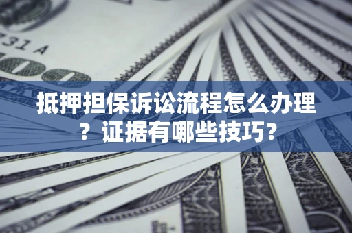 武汉抵押担保诉讼流程怎么办理？证据有哪些技巧？