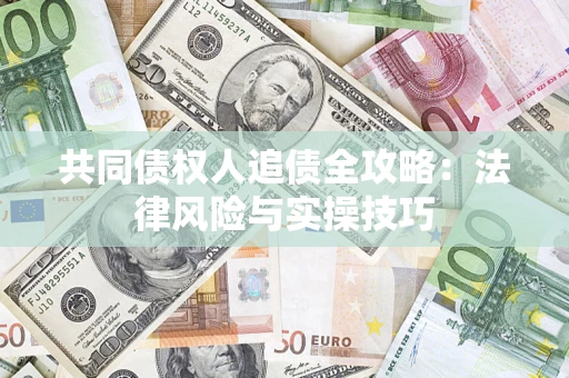 武汉共同债权人追债全攻略：法律风险与实操技巧