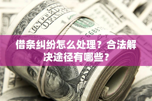 武汉借条纠纷怎么处理？合法解决途径有哪些？