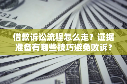 武汉借款诉讼流程怎么走？证据准备有哪些技巧避免败诉？