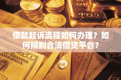 武汉借款起诉流程如何办理？如何辨别合法借贷平台？