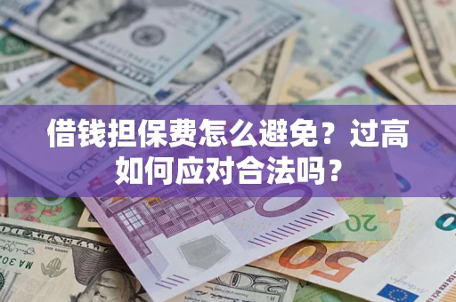 武汉借钱担保费怎么避免？过高如何应对合法吗？