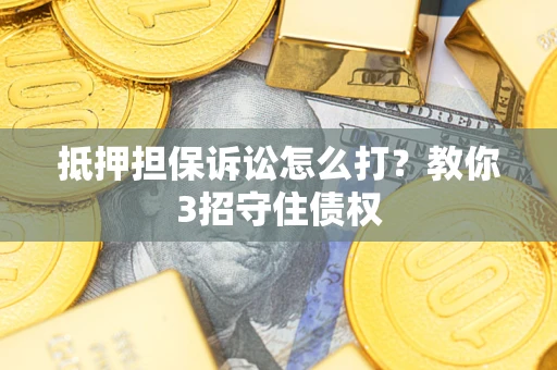 武汉抵押担保诉讼怎么打？教你3招守住债权
