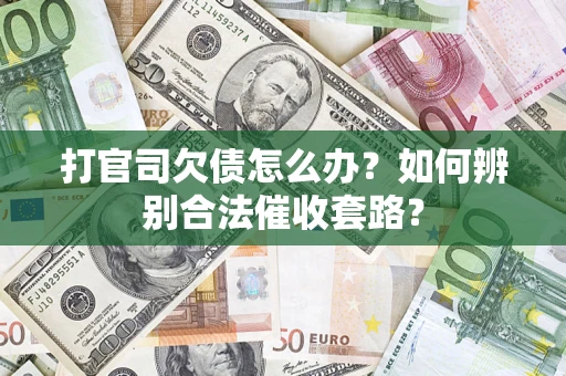 武汉打官司欠债怎么办？如何辨别合法催收套路？
