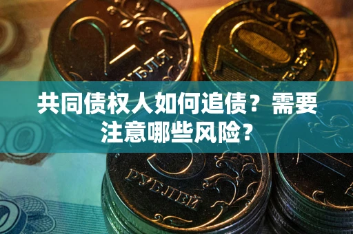 武汉共同债权人如何追债？需要注意哪些风险？