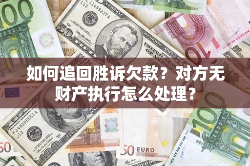 武汉如何追回胜诉欠款？对方无财产执行怎么处理？