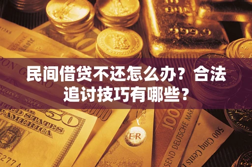 武汉民间借贷不还怎么办？合法追讨技巧有哪些？