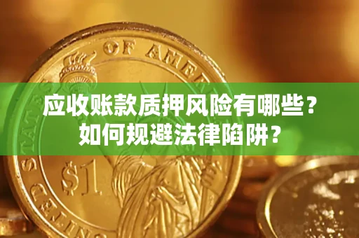 武汉应收账款质押风险有哪些？如何规避法律陷阱？