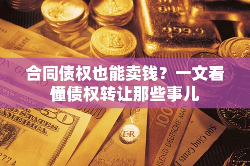 武汉合同债权也能卖钱？一文看懂债权转让那些事儿
