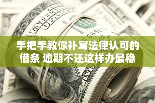 武汉手把手教你补写法律认可的借条 逾期不还这样办最稳妥
