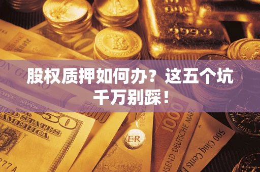 武汉股权质押如何办？这五个坑千万别踩！