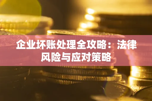 武汉企业坏账处理全攻略：法律风险与应对策略