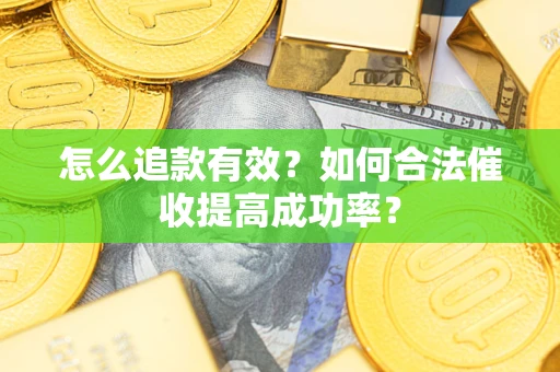 武汉怎么追款有效？如何合法催收提高成功率？
