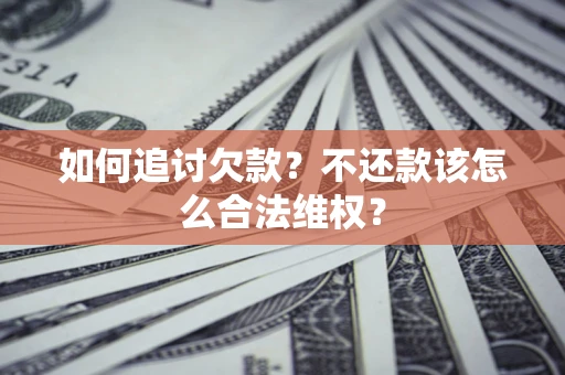 武汉如何追讨欠款？不还款该怎么合法维权？