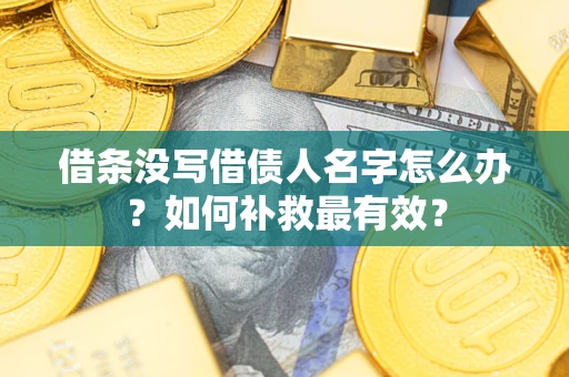 武汉借条没写借债人名字怎么办？如何补救最有效？