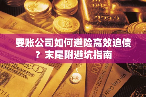 武汉要账公司如何避险高效追债？末尾附避坑指南