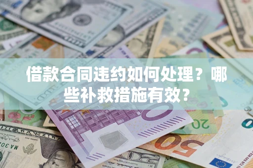 武汉借款合同违约如何处理？哪些补救措施有效？