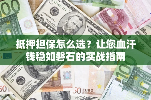 武汉抵押担保怎么选？让您血汗钱稳如磐石的实战指南