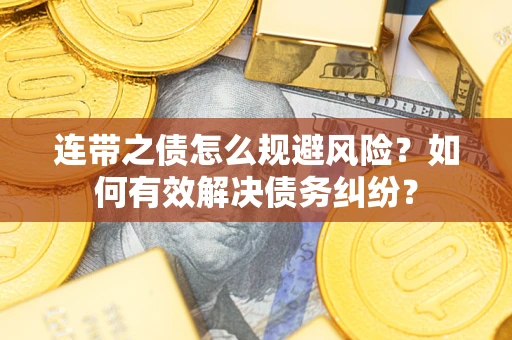 武汉连带之债怎么规避风险？如何有效解决债务纠纷？