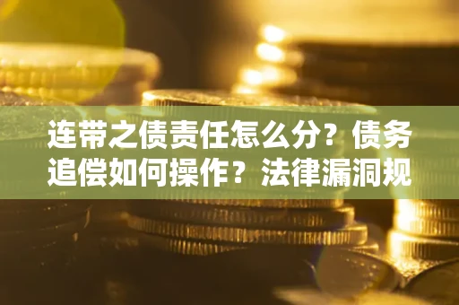 武汉连带之债责任怎么分？债务追偿如何操作？法律漏洞规避指南