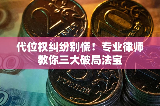 武汉代位权纠纷别慌！专业律师教你三大破局法宝