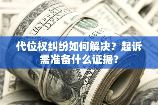 武汉代位权纠纷如何解决？起诉需准备什么证据？
