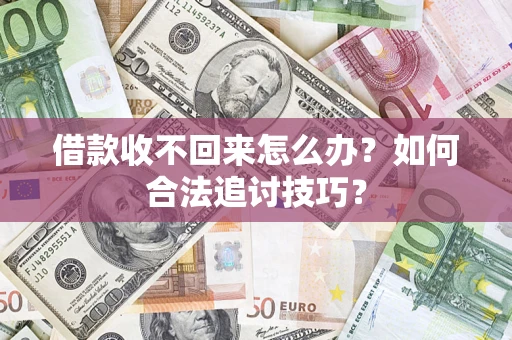 武汉借款收不回来怎么办？如何合法追讨技巧？