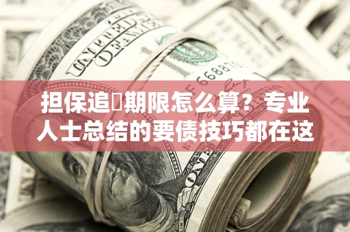 武汉担保追償期限怎么算？专业人士总结的要债技巧都在这里了
