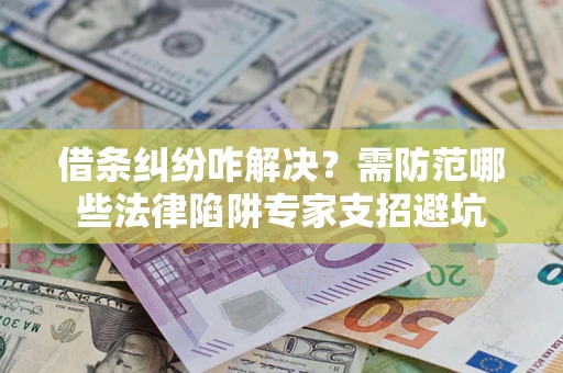 武汉借条纠纷咋解决？需防范哪些法律陷阱专家支招避坑