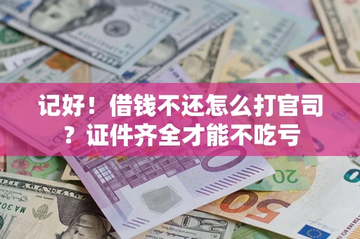 武汉记好！借钱不还怎么打官司？证件齐全才能不吃亏