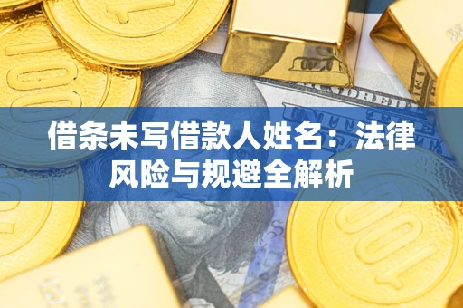 武汉借条未写借款人姓名：法律风险与规避全解析