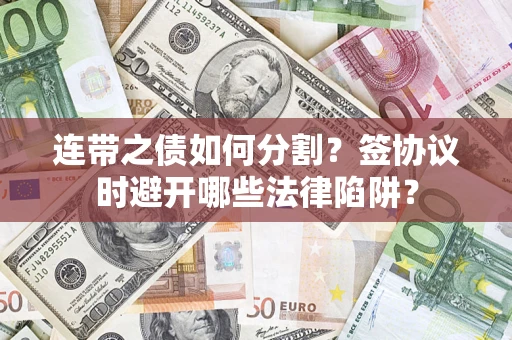 武汉连带之债如何分割？签协议时避开哪些法律陷阱？