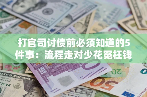 武汉打官司讨债前必须知道的5件事：流程走对少花冤枉钱