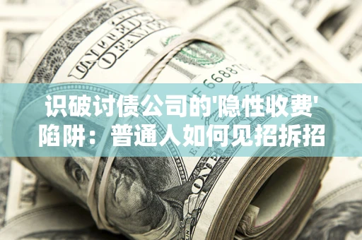 武汉识破讨债公司的'隐性收费'陷阱：普通人如何见招拆招？