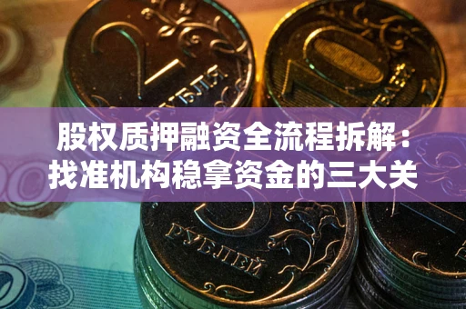 武汉股权质押融资全流程拆解：找准机构稳拿资金的三大关键