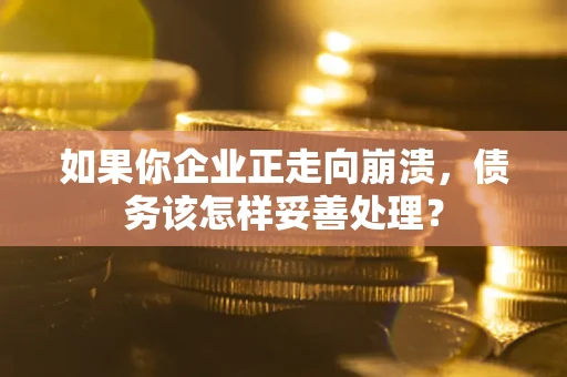 武汉如果你企业正走向崩溃，债务该怎样妥善处理？
