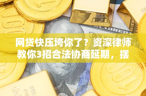 武汉网贷快压垮你了？资深律师教你3招合法协商延期，摆脱暴力催收！