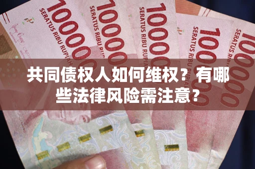武汉共同债权人如何维权？有哪些法律风险需注意？