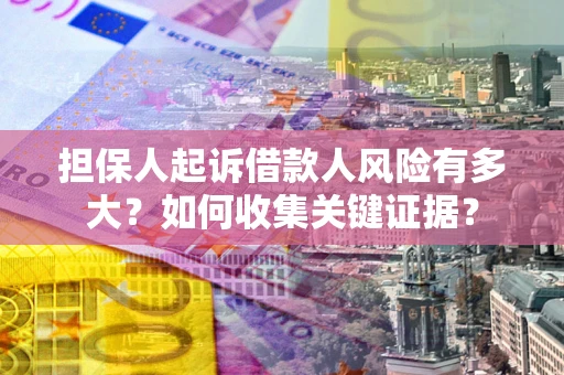 武汉担保人起诉借款人风险有多大？如何收集关键证据？