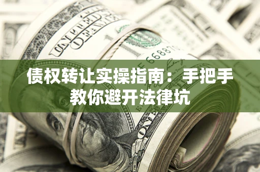 武汉债权转让实操指南：手把手教你避开法律坑