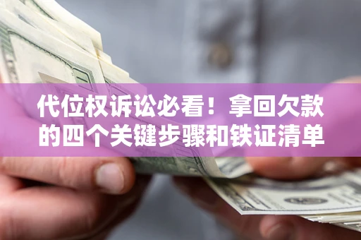 武汉代位权诉讼必看！拿回欠款的四个关键步骤和铁证清单