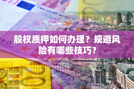 武汉股权质押如何办理？规避风险有哪些技巧？
