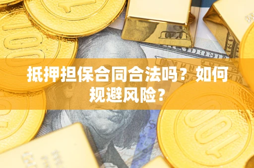 武汉抵押担保合同合法吗？如何规避风险？